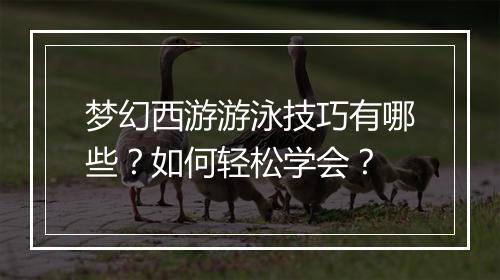 梦幻西游游泳技巧有哪些?如何轻松学会?