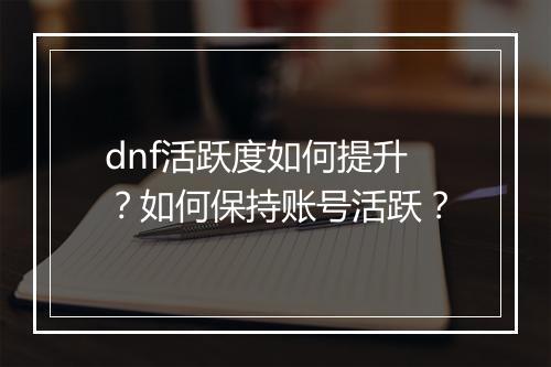 dnf活跃度如何提升?如何保持账号活跃?