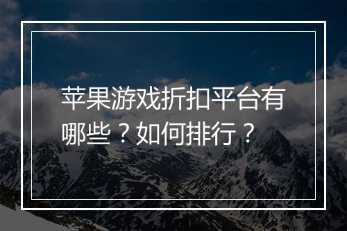 苹果游戏折扣平台有哪些?如何排行?