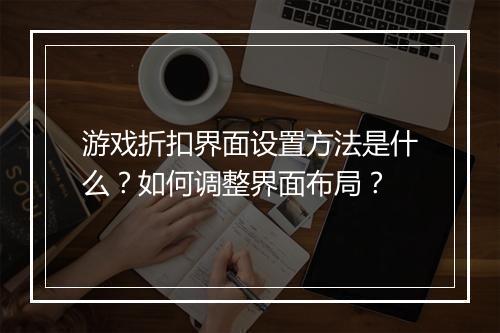 游戏折扣界面设置方法是什么?如何调整界面布局?