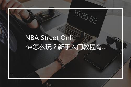 NBA Street Online怎么玩?新手入门教程有哪些?