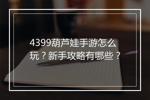 4399葫芦娃手游怎么玩？新手攻略有哪些？
