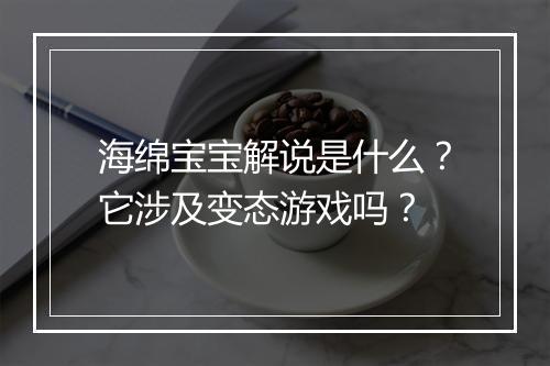 海绵宝宝解说是什么?它涉及变态游戏吗?