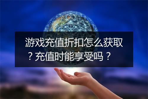 游戏充值折扣怎么获取？充值时能享受吗？