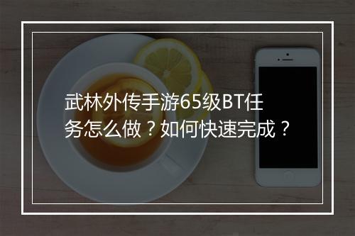 武林外传手游65级BT任务怎么做?如何快速完成?