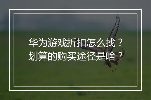 华为游戏折扣怎么找？划算的购买途径是啥？