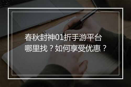 春秋封神01折手游平台哪里找？如何享受优惠？