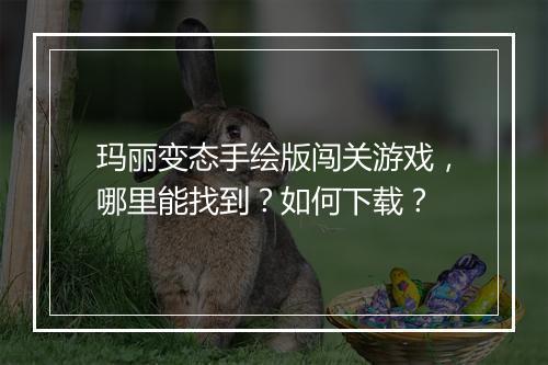 玛丽变态手绘版闯关游戏,哪里能找到?如何下载?