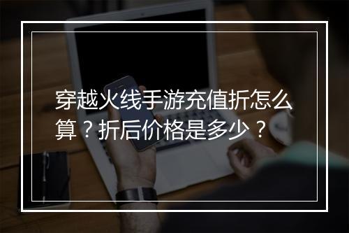 穿越火线手游充值折怎么算?折后价格是多少?