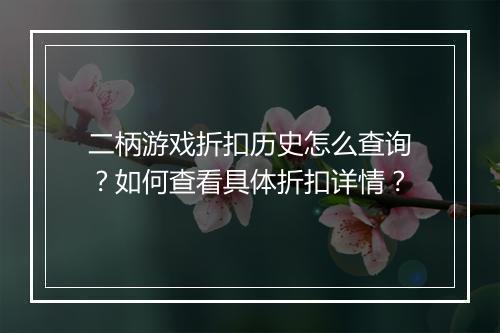二柄游戏折扣历史怎么查询?如何查看具体折扣详情?
