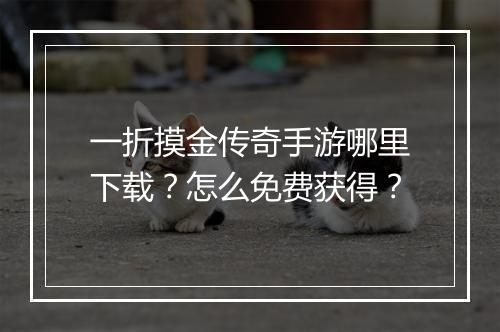 一折摸金传奇手游哪里下载?怎么免费获得?