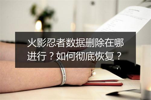火影忍者数据删除在哪进行？如何彻底恢复？