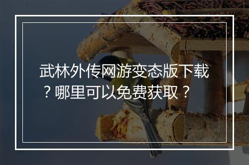 武林外传网游变态版下载?哪里可以免费获取?