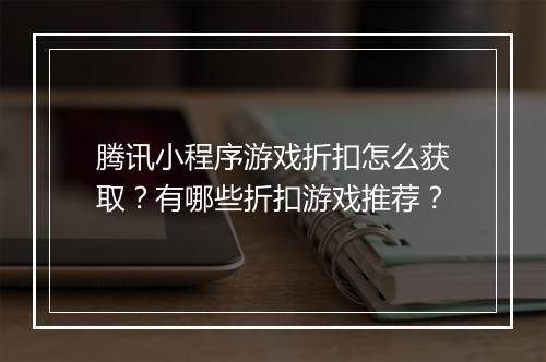 腾讯小程序游戏折扣怎么获取？有哪些折扣游戏推荐？