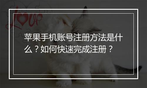 苹果手机账号注册方法是什么？如何快速完成注册？