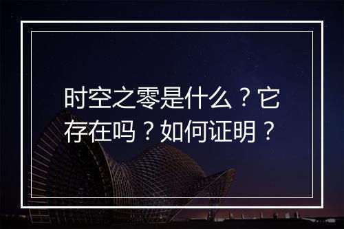 时空之零是什么?它存在吗?如何证明?