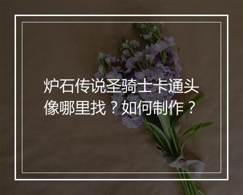 炉石传说圣骑士卡通头像哪里找？如何制作？