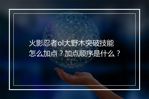 火影忍者ol大野木突破技能怎么加点？加点顺序是什么？