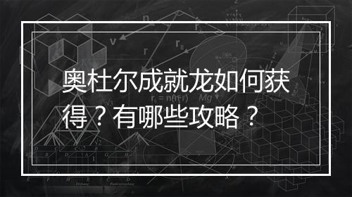 奥杜尔成就龙如何获得？有哪些攻略？