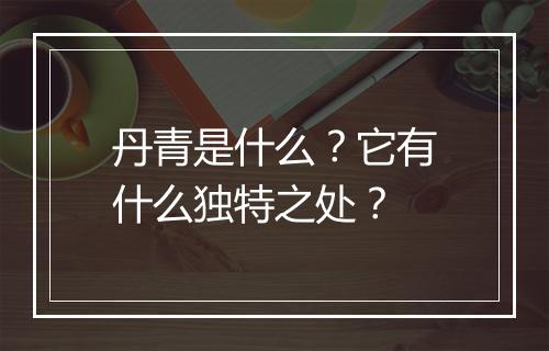 丹青是什么？它有什么独特之处？
