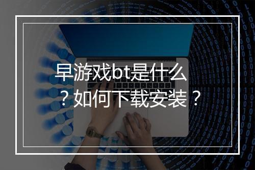 早游戏bt是什么？如何下载安装？