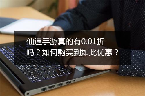 仙遇手游真的有0.01折吗?如何购买到如此优惠?