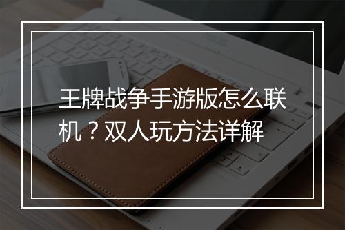王牌战争手游版怎么联机？双人玩方法详解
