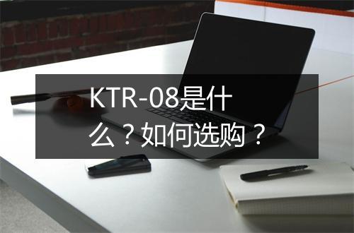 KTR-08是什么？如何选购？