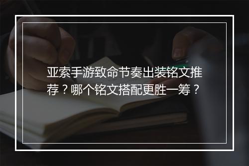 亚索手游致命节奏出装铭文推荐？哪个铭文搭配更胜一筹？