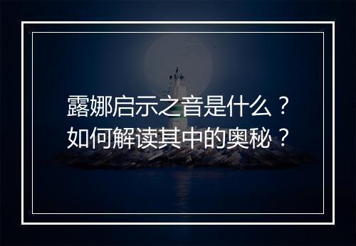露娜启示之音是什么？如何解读其中的奥秘？