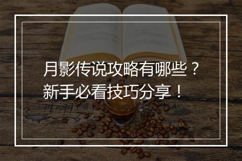 月影传说攻略有哪些?新手必看技巧分享!