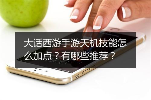 大话西游手游天机技能怎么加点？有哪些推荐？