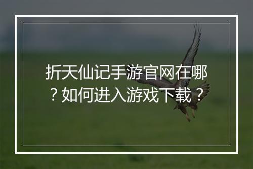 折天仙记手游官网在哪？如何进入游戏下载？