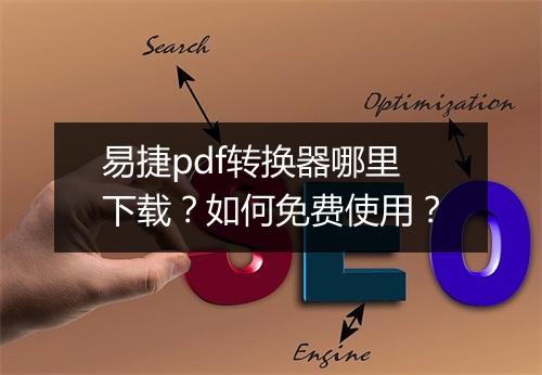 易捷pdf转换器哪里下载？如何免费使用？