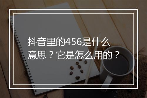 抖音里的456是什么意思?它是怎么用的?