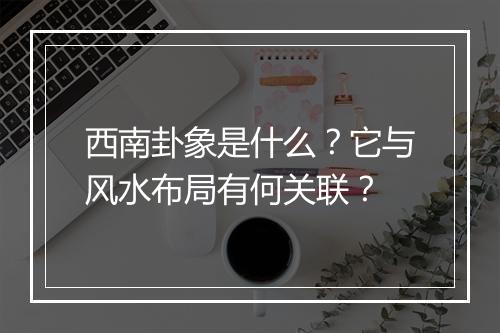 西南卦象是什么?它与风水布局有何关联?