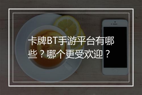 卡牌BT手游平台有哪些?哪个更受欢迎?