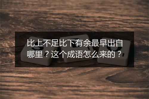 比上不足比下有余最早出自哪里?这个成语怎么来的?