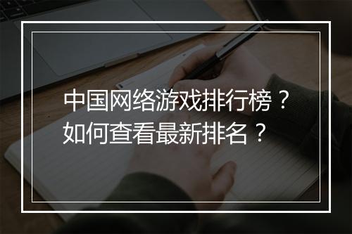中国网络游戏排行榜?如何查看最新排名?