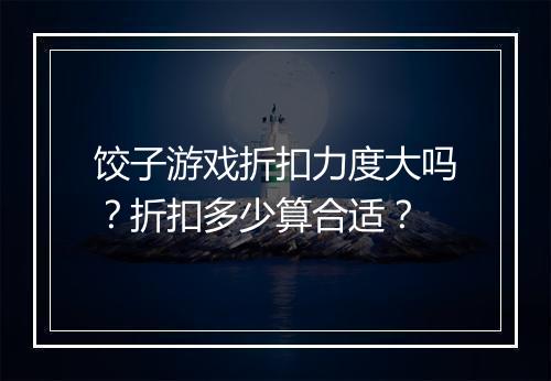 饺子游戏折扣力度大吗?折扣多少算合适?