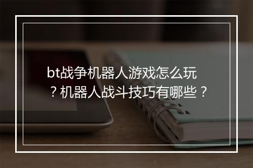 bt战争机器人游戏怎么玩?机器人战斗技巧有哪些?