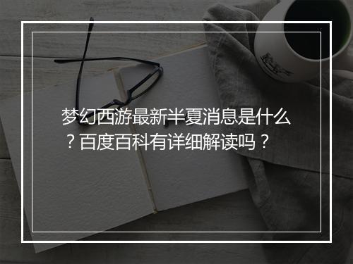 梦幻西游最新半夏消息是什么？百度百科有详细解读吗？