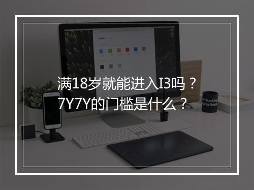 满18岁就能进入I3吗?7Y7Y的门槛是什么?