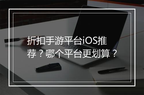 折扣手游平台iOS推荐？哪个平台更划算？