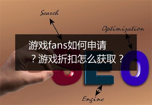 游戏fans如何申请？游戏折扣怎么获取？