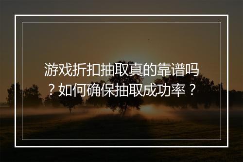 游戏折扣抽取真的靠谱吗？如何确保抽取成功率？