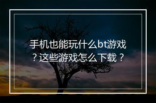 手机也能玩什么bt游戏?这些游戏怎么下载?
