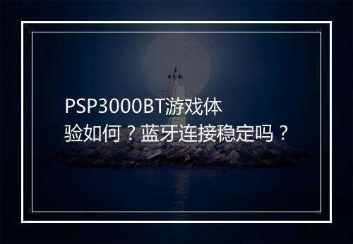 PSP3000BT游戏体验如何?蓝牙连接稳定吗?