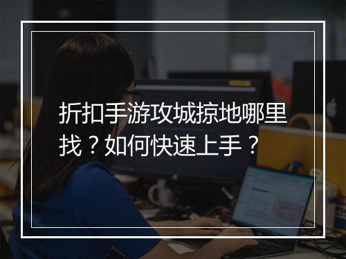 折扣手游攻城掠地哪里找?如何快速上手?