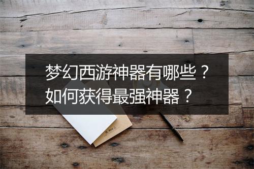 梦幻西游神器有哪些？如何获得最强神器？